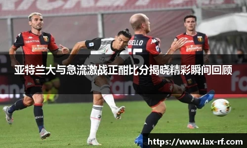亚特兰大与急流激战正酣比分揭晓精彩瞬间回顾