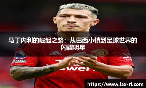 马丁内利的崛起之路：从巴西小镇到足球世界的闪耀明星